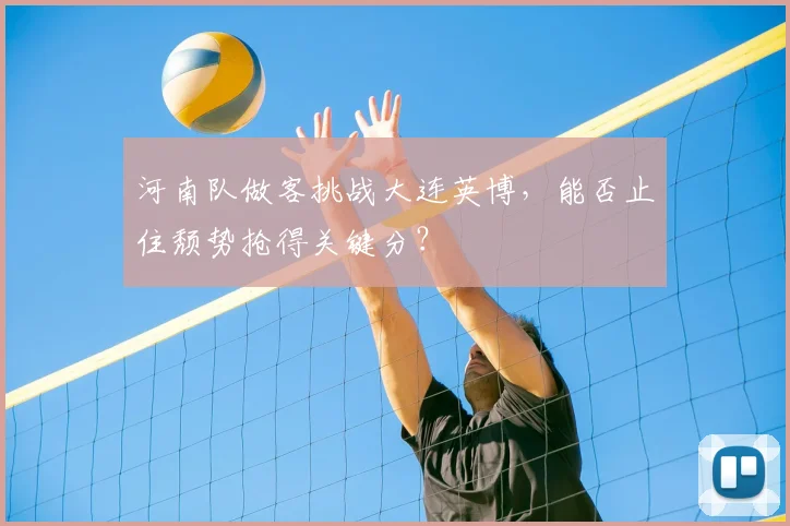 河南队做客挑战大连英博，能否止住颓势抢得关键分？