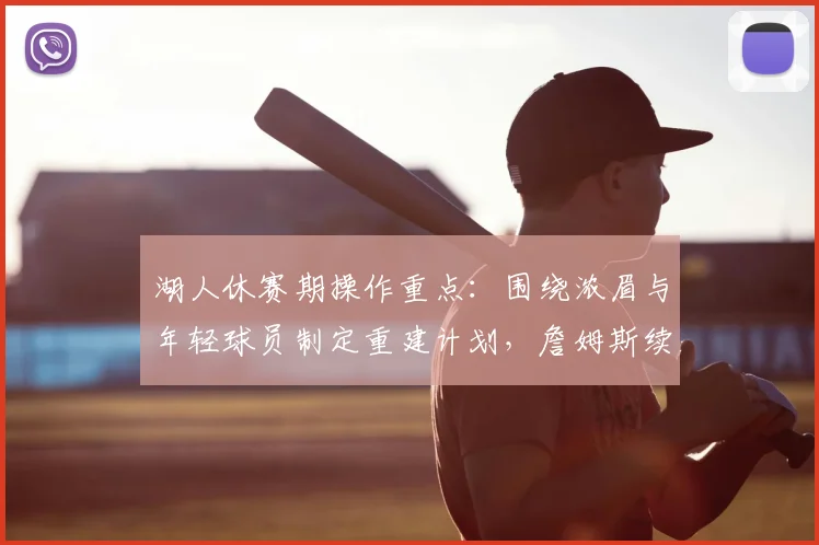 湖人休赛期操作重点:围绕浓眉与年轻球员制定重建计划,詹姆斯续约非首要任务