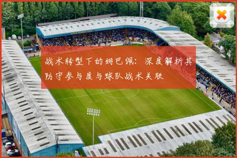 战术转型下的姆巴佩:深度解析其防守参与度与球队战术关联
