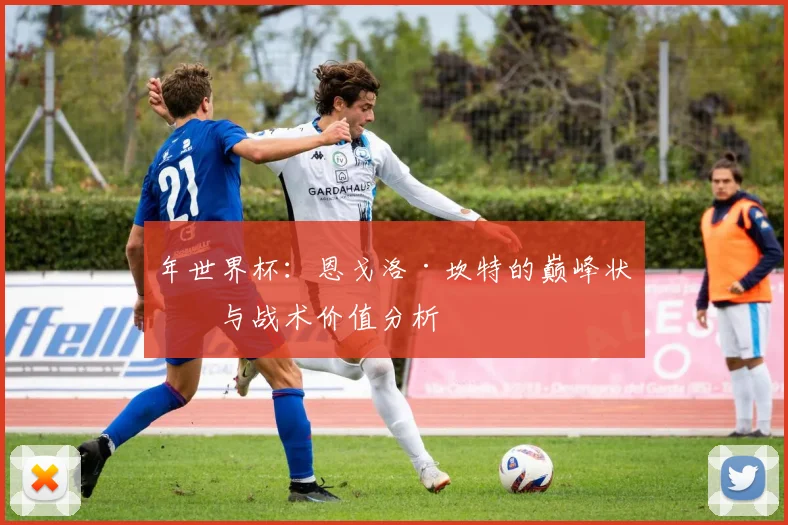 年世界杯:恩戈洛·坎特的巅峰状态与战术价值分析