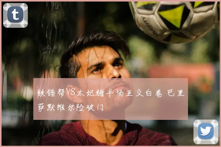 铁锤帮VS太妃糖半场互交白卷 巴里萨默维尔险破门