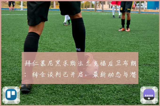 拜仁慕尼黑求购法兰克福后卫布朗:转会谈判已开启,最新动态与潜在转会费分析